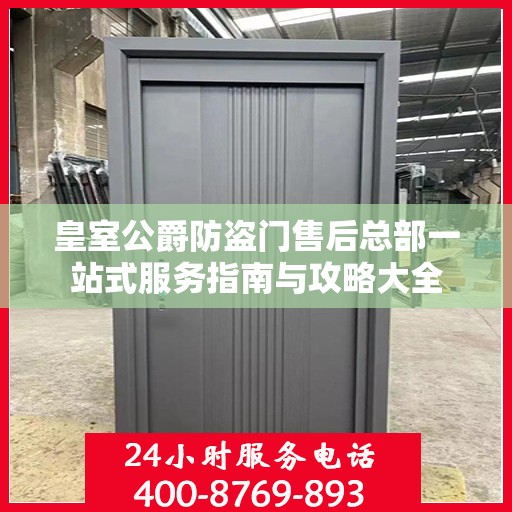 皇室公爵防盗门售后总部一站式服务指南与攻略大全