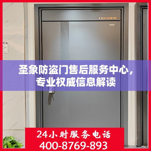 圣象防盗门售后服务中心，专业权威信息解读