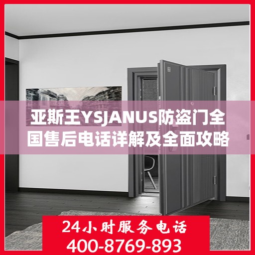 亚斯王YSJANUS防盗门全国售后电话详解及全面攻略