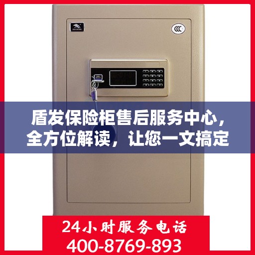 盾发保险柜售后服务中心，全方位解读，让您一文搞定！