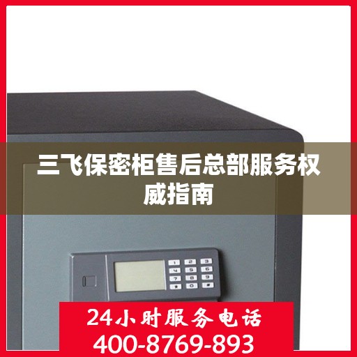三飞保密柜售后总部服务权威指南