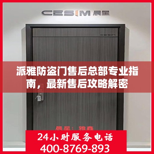 派雅防盗门售后总部专业指南，最新售后攻略解密