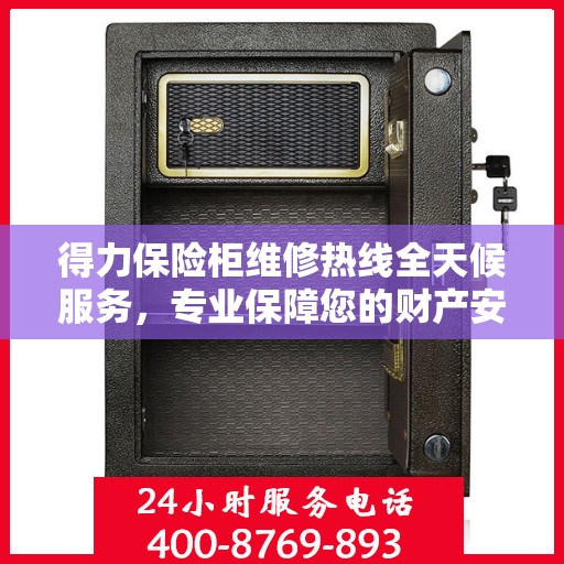 得力保险柜维修热线全天候服务，专业保障您的财产安全