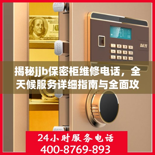 揭秘jjb保密柜维修电话，全天候服务详细指南与全面攻略