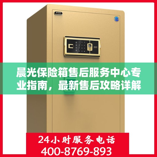 晨光保险箱售后服务中心专业指南，最新售后攻略详解
