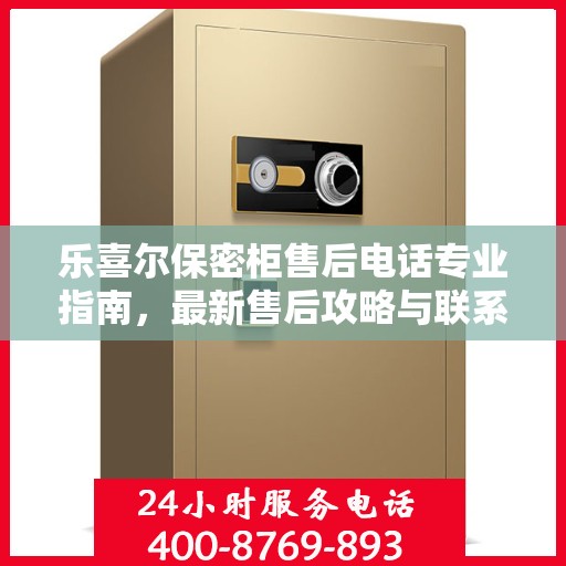 乐喜尔保密柜售后电话专业指南，最新售后攻略与联系方式