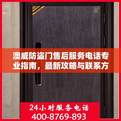 澳威防盗门售后服务电话专业指南，最新攻略与联系方式