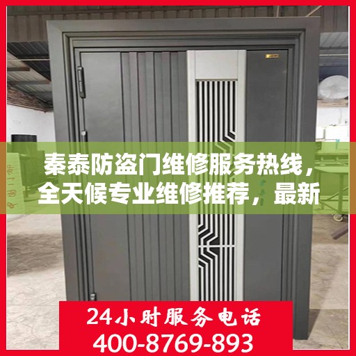 秦泰防盗门维修服务热线，全天候专业维修推荐，最新权威电话指南