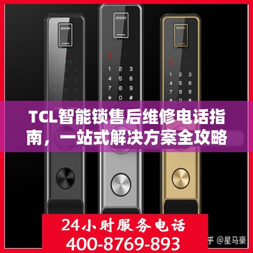 TCL智能锁售后维修电话指南，一站式解决方案全攻略