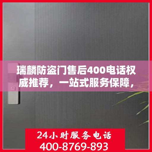 瑞麟防盗门售后400电话权威推荐，一站式服务保障，让您安心无忧