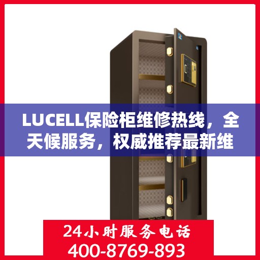 LUCELL保险柜维修热线，全天候服务，权威推荐最新维修电话