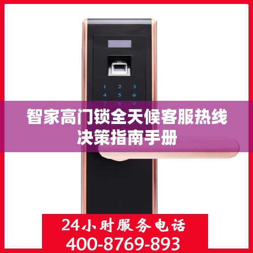 智家高门锁全天候客服热线决策指南手册