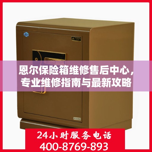 恩尔保险箱维修售后中心，专业维修指南与最新攻略