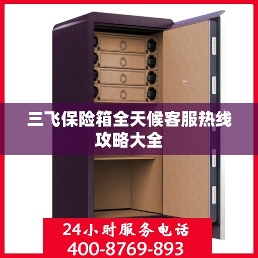 三飞保险箱全天候客服热线攻略大全