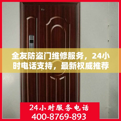 全友防盗门维修服务，24小时电话支持，最新权威推荐标题