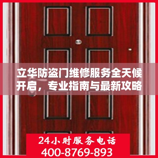 立华防盗门维修服务全天候开启，专业指南与最新攻略，24小时服务电话一网打尽