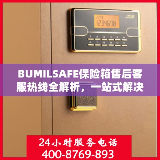 BUMILSAFE保险箱售后客服热线全解析，一站式解决您的售后问题