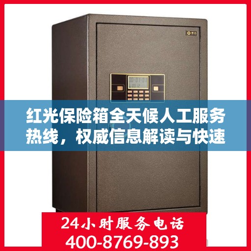 红光保险箱全天候人工服务热线，权威信息解读与快速响应