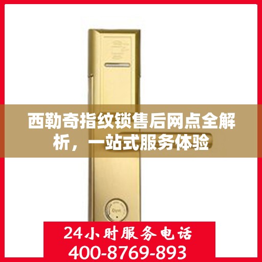 西勒奇指纹锁售后网点全解析，一站式服务体验