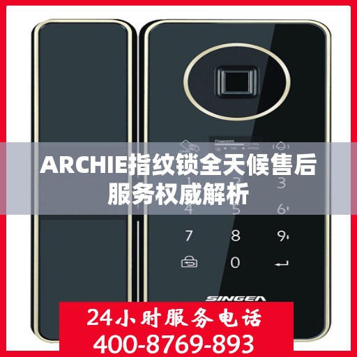 ARCHIE指纹锁全天候售后服务权威解析