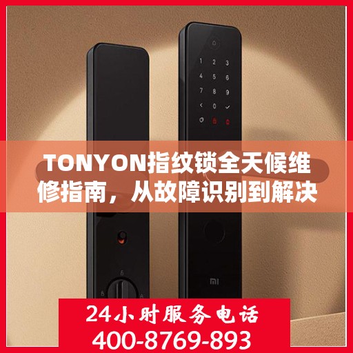 TONYON指纹锁全天候维修指南，从故障识别到解决方案，一篇文章全掌握