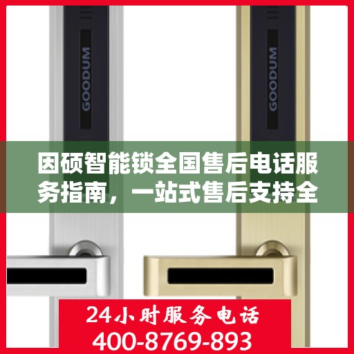 因硕智能锁全国售后电话服务指南，一站式售后支持全攻略