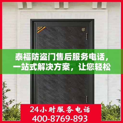泰福防盗门售后服务电话，一站式解决方案，让您轻松无忧！