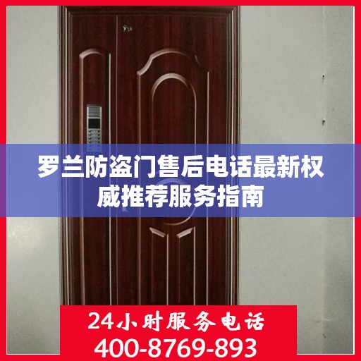 罗兰防盗门售后电话最新权威推荐服务指南
