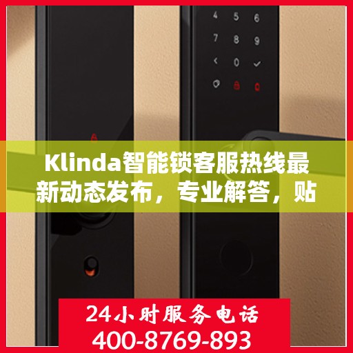 Klinda智能锁客服热线最新动态发布，专业解答，贴心服务