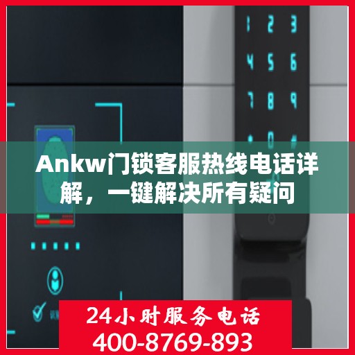 Ankw门锁客服热线电话详解，一键解决所有疑问