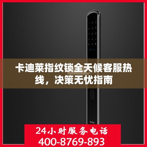 卡迪莱指纹锁全天候客服热线，决策无忧指南