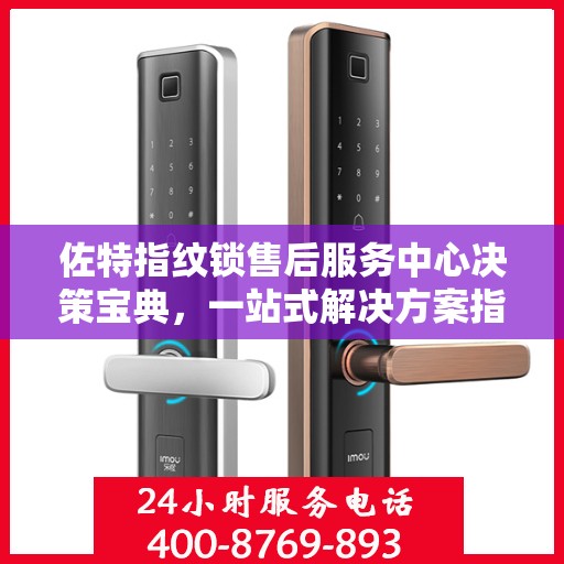 佐特指纹锁售后服务中心决策宝典，一站式解决方案指南