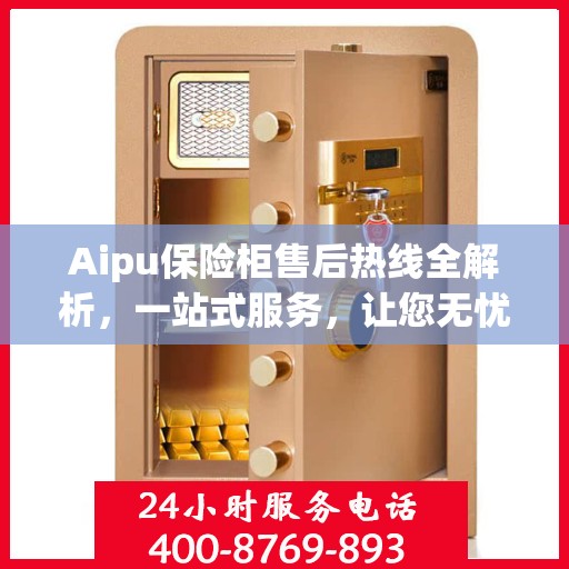 Aipu保险柜售后热线全解析，一站式服务，让您无忧售后！