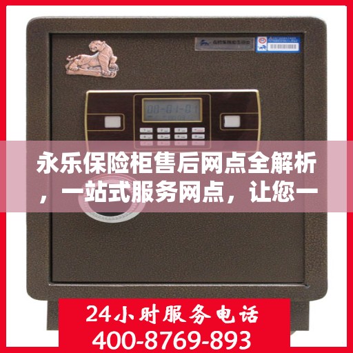 永乐保险柜售后网点全解析，一站式服务网点，让您一文读懂！