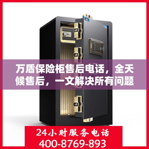万盾保险柜售后电话，全天候售后，一文解决所有问题！