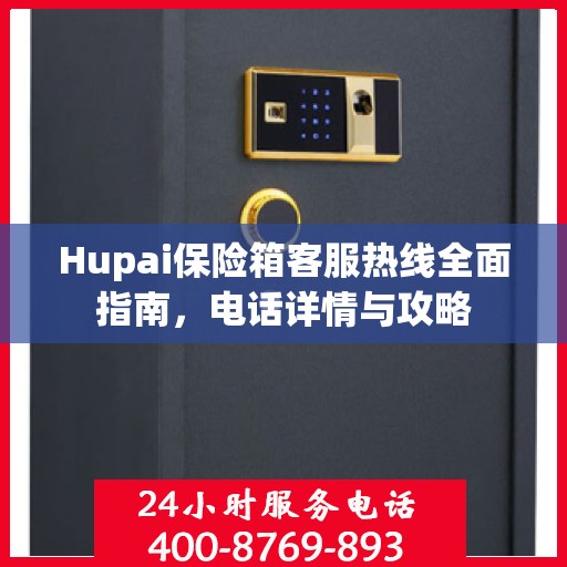 Hupai保险箱客服热线全面指南，电话详情与攻略