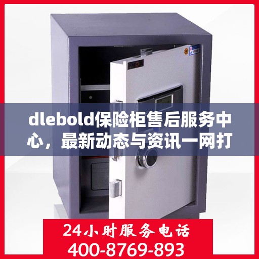 dlebold保险柜售后服务中心，最新动态与资讯一网打尽