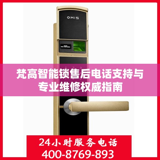梵高智能锁售后电话支持与专业维修权威指南