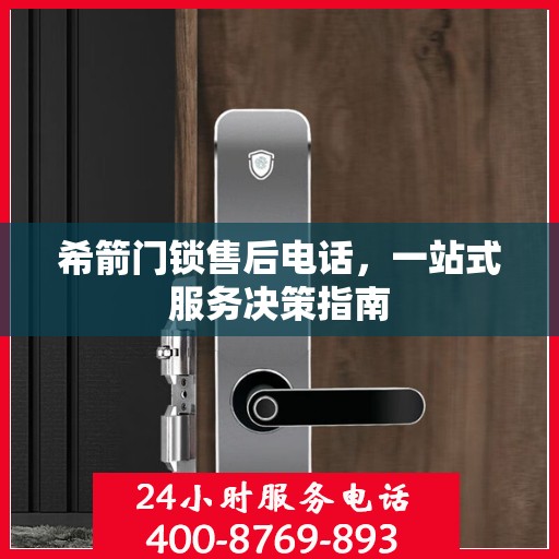 希箭门锁售后电话，一站式服务决策指南