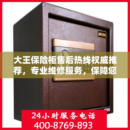 大王保险柜售后热线权威推荐，专业维修服务，保障您的安全无忧