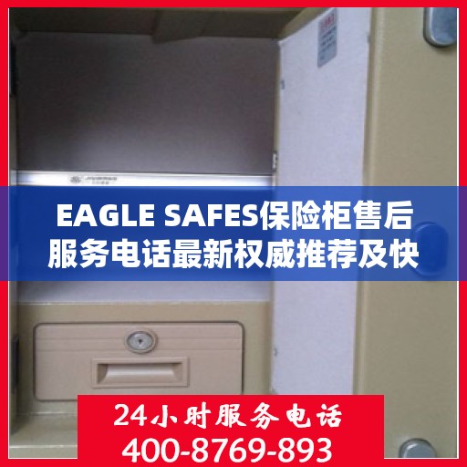 EAGLE SAFES保险柜售后服务电话最新权威推荐及快速响应指南