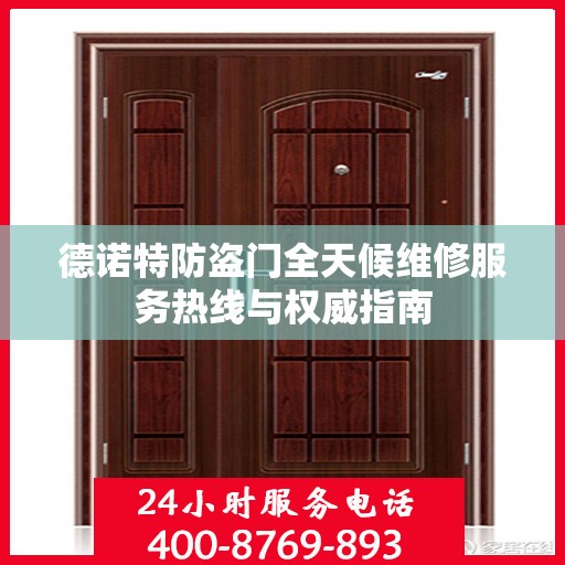 德诺特防盗门全天候维修服务热线与权威指南