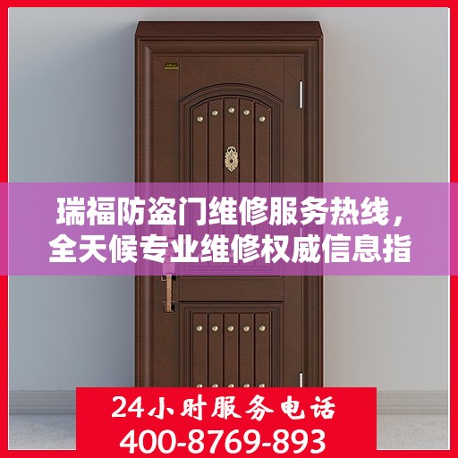 瑞福防盗门维修服务热线，全天候专业维修权威信息指南