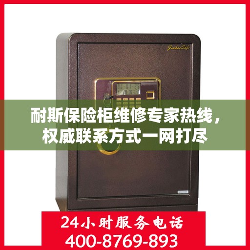 耐斯保险柜维修专家热线，权威联系方式一网打尽