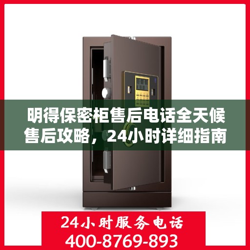 明得保密柜售后电话全天候售后攻略，24小时详细指南