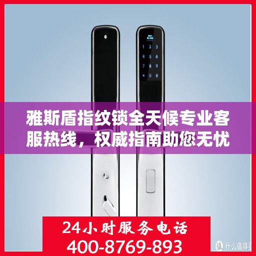 雅斯盾指纹锁全天候专业客服热线，权威指南助您无忧解锁