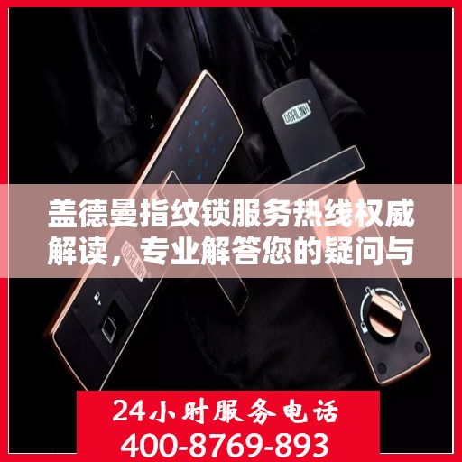 盖德曼指纹锁服务热线权威解读，专业解答您的疑问与需求