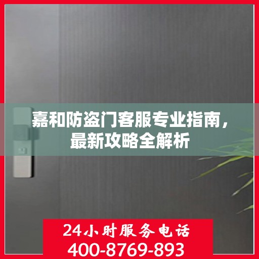 嘉和防盗门客服专业指南，最新攻略全解析
