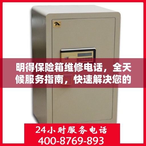 明得保险箱维修电话，全天候服务指南，快速解决您的维修需求