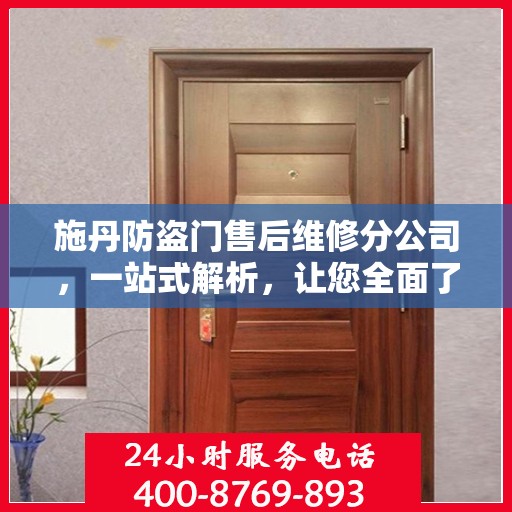 施丹防盗门售后维修分公司，一站式解析，让您全面了解售后维修服务！